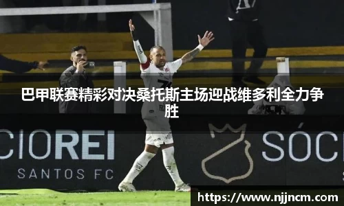 巴甲联赛精彩对决桑托斯主场迎战维多利全力争胜